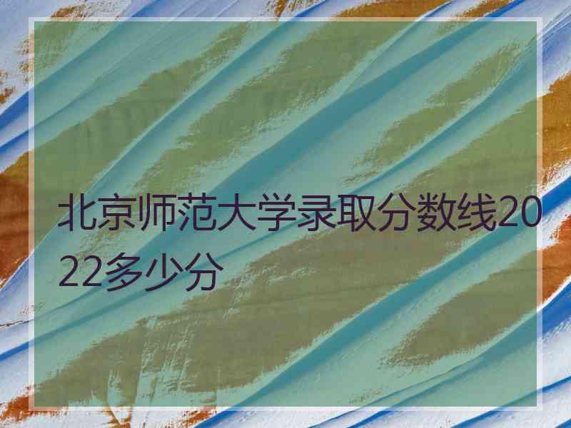 北京师范大学录取分数线2022多少分