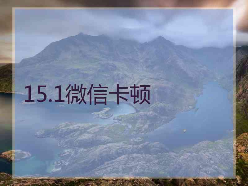 15.1微信卡顿