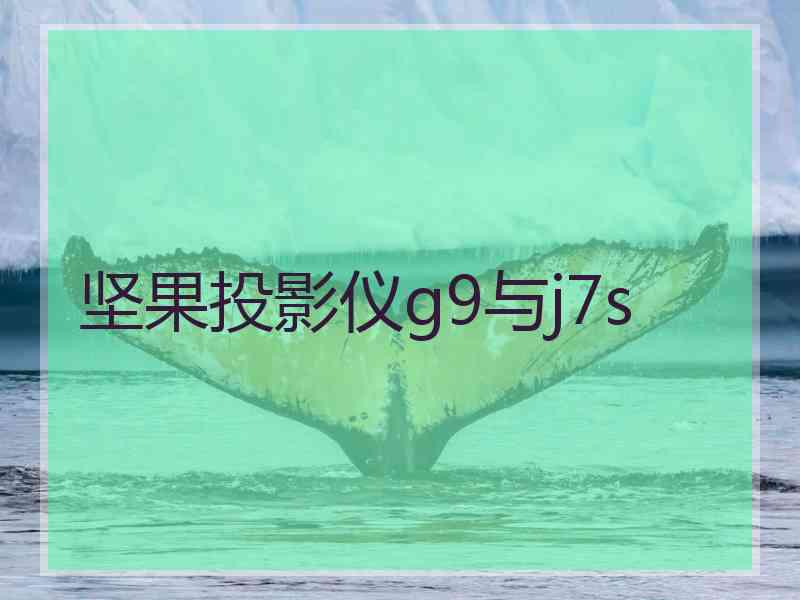 坚果投影仪g9与j7s