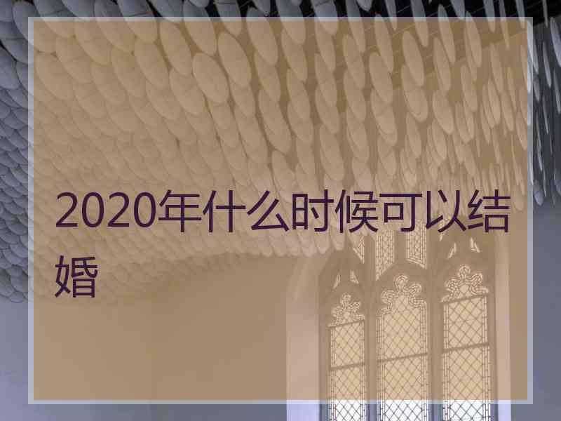 2020年什么时候可以结婚