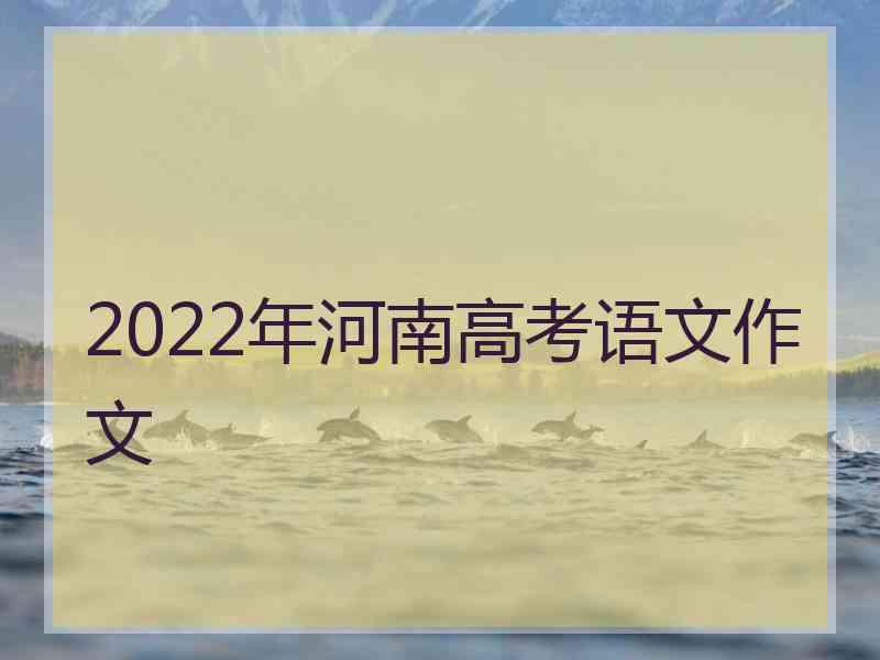 2022年河南高考语文作文