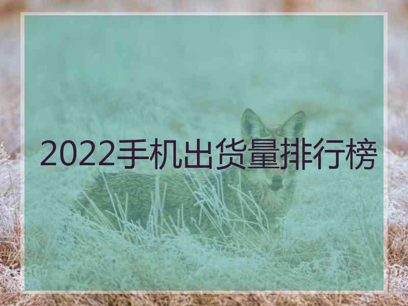 2022手机出货量排行榜