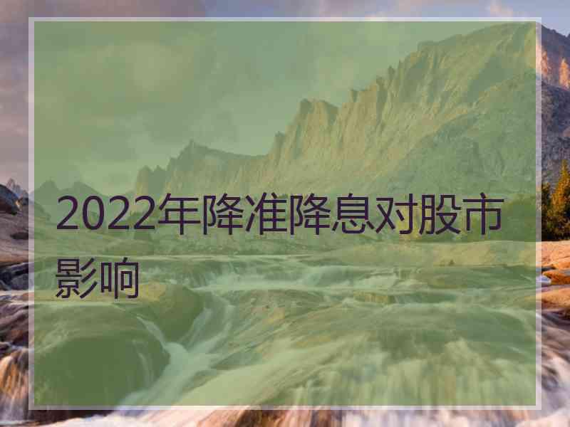 2022年降准降息对股市影响