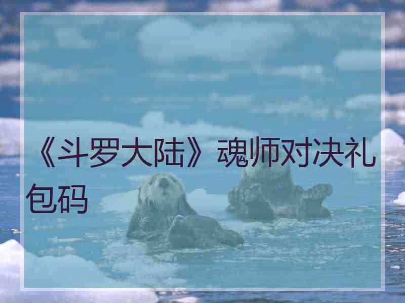 《斗罗大陆》魂师对决礼包码