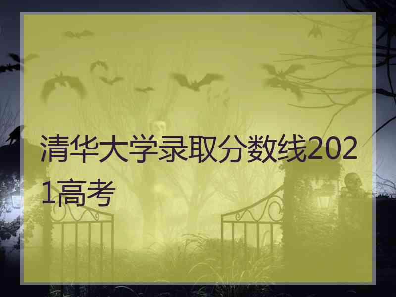清华大学录取分数线2021高考