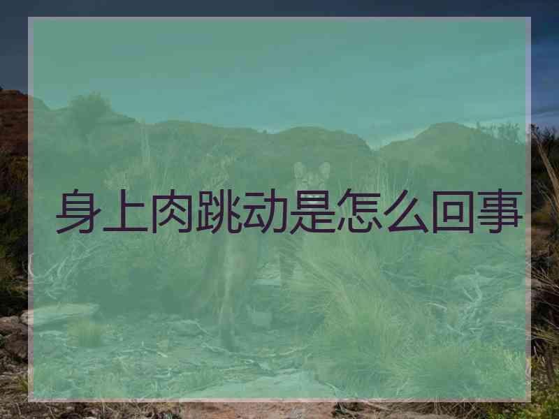 身上肉跳动是怎么回事