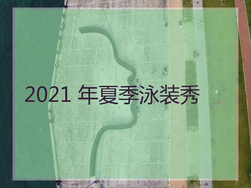 2021 年夏季泳装秀