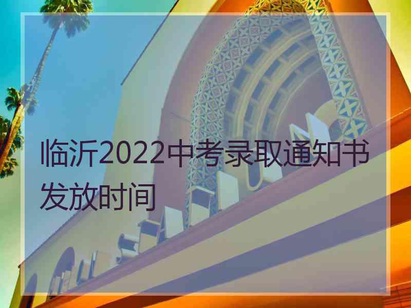 临沂2022中考录取通知书发放时间