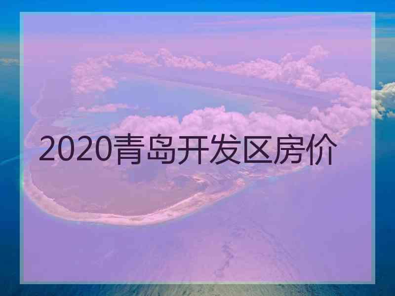 2020青岛开发区房价
