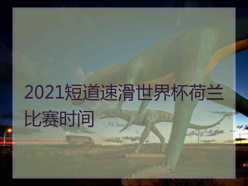 2021短道速滑世界杯荷兰比赛时间