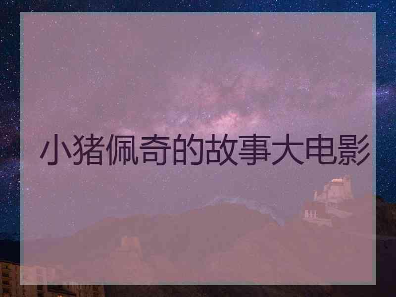 小猪佩奇的故事大电影