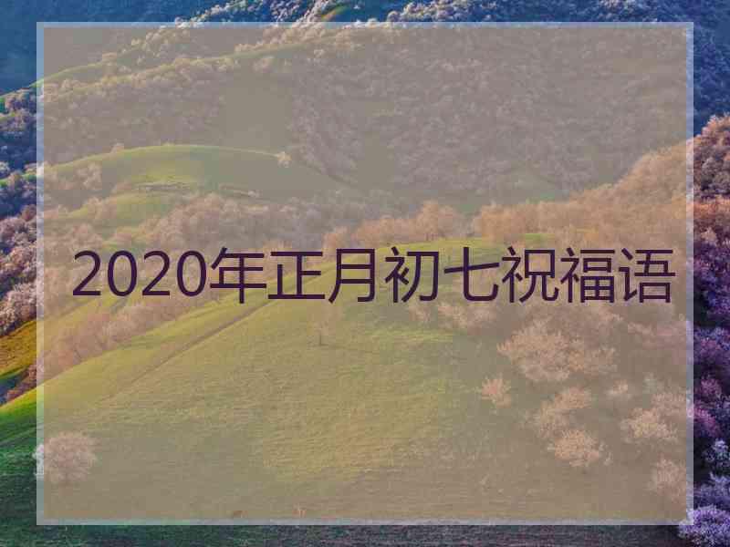 2020年正月初七祝福语