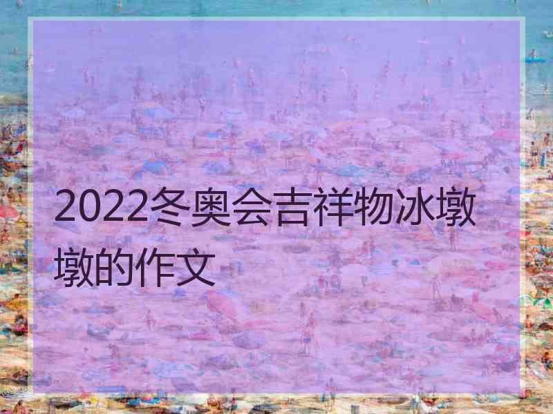 2022冬奥会吉祥物冰墩墩的作文
