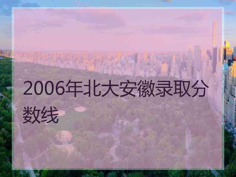 2006年北大安徽录取分数线