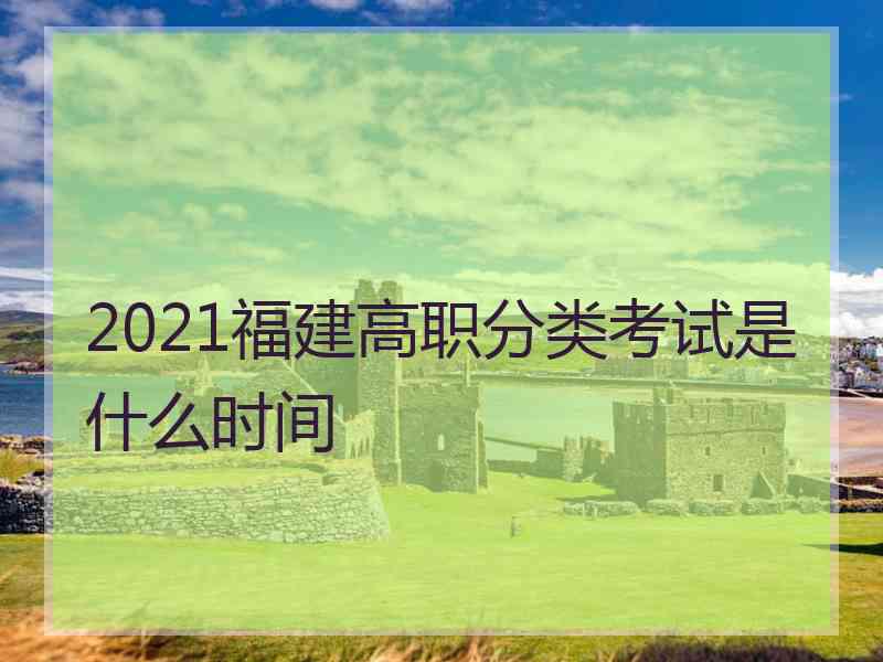 2021福建高职分类考试是什么时间