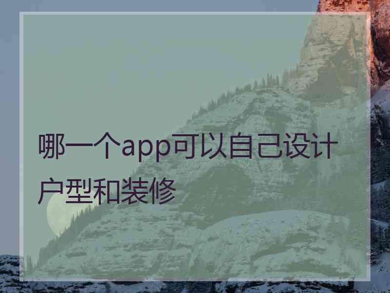 哪一个app可以自己设计户型和装修