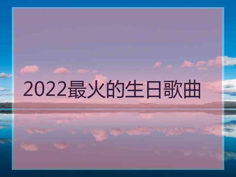 2022最火的生日歌曲