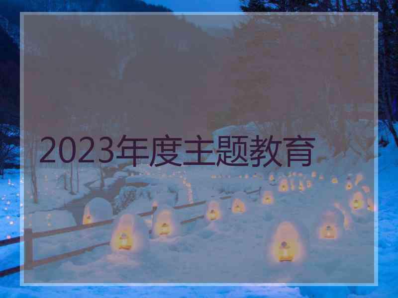 2023年度主题教育