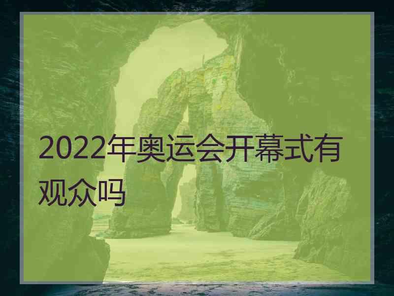 2022年奥运会开幕式有观众吗