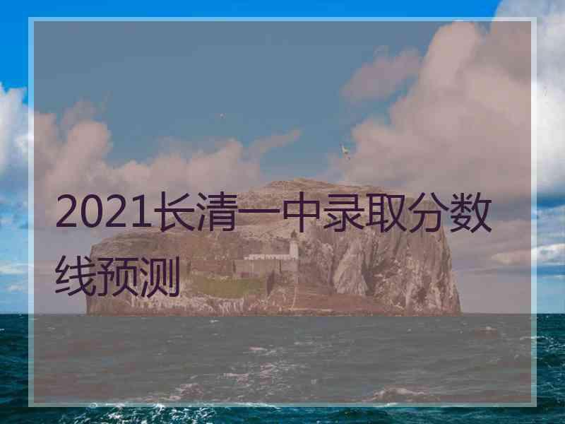 2021长清一中录取分数线预测