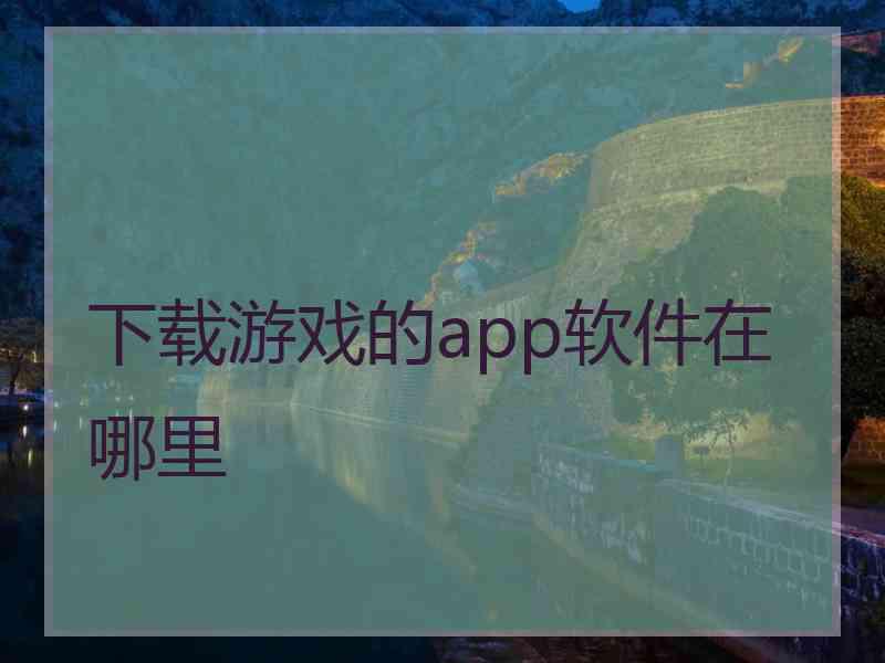 下载游戏的app软件在哪里