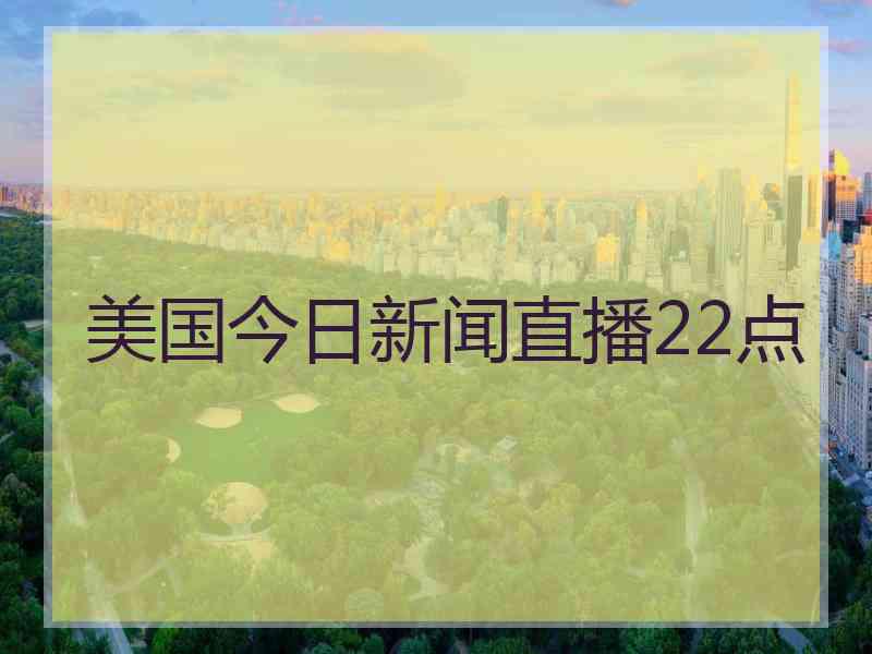 美国今日新闻直播22点