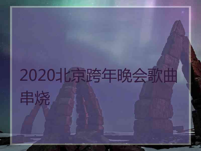 2020北京跨年晚会歌曲串烧