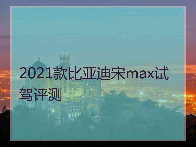 2021款比亚迪宋max试驾评测