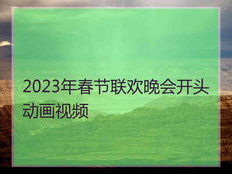 2023年春节联欢晚会开头动画视频