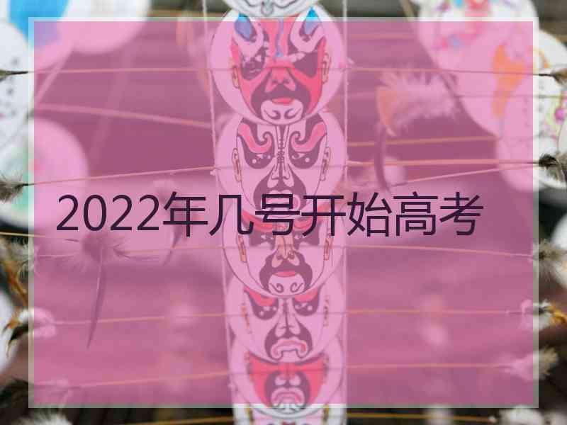 2022年几号开始高考