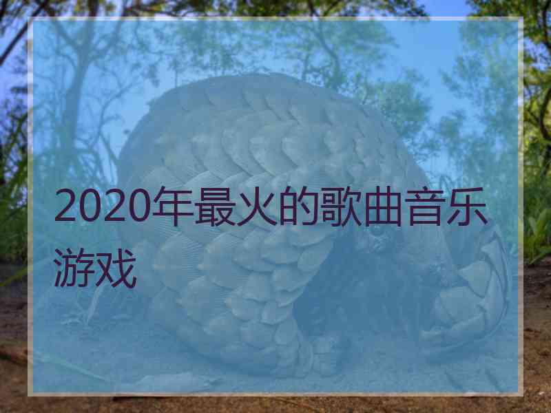 2020年最火的歌曲音乐游戏