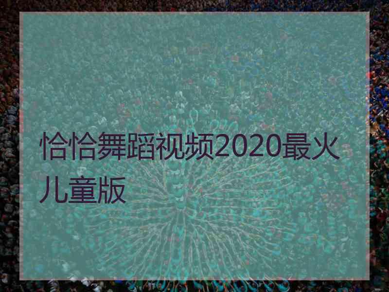 恰恰舞蹈视频2020最火儿童版