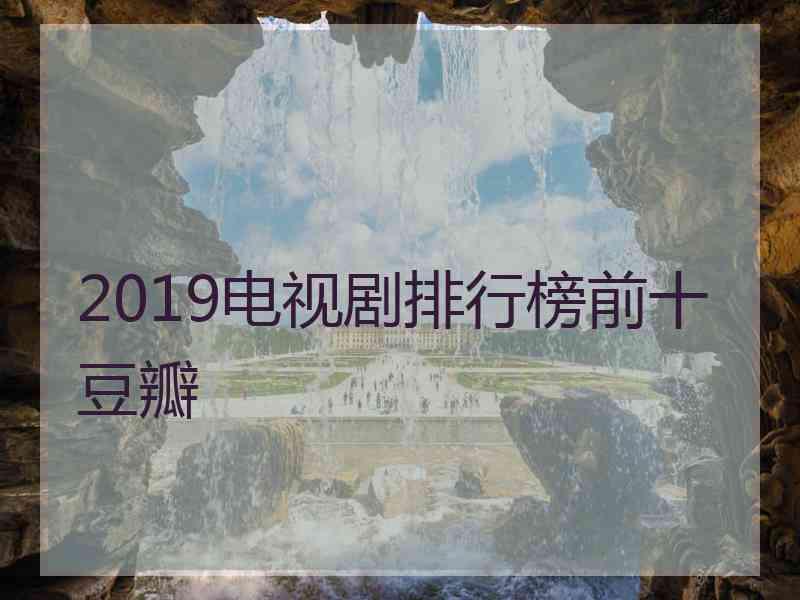 2019电视剧排行榜前十豆瓣