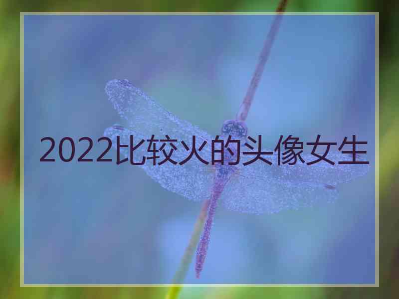 2022比较火的头像女生