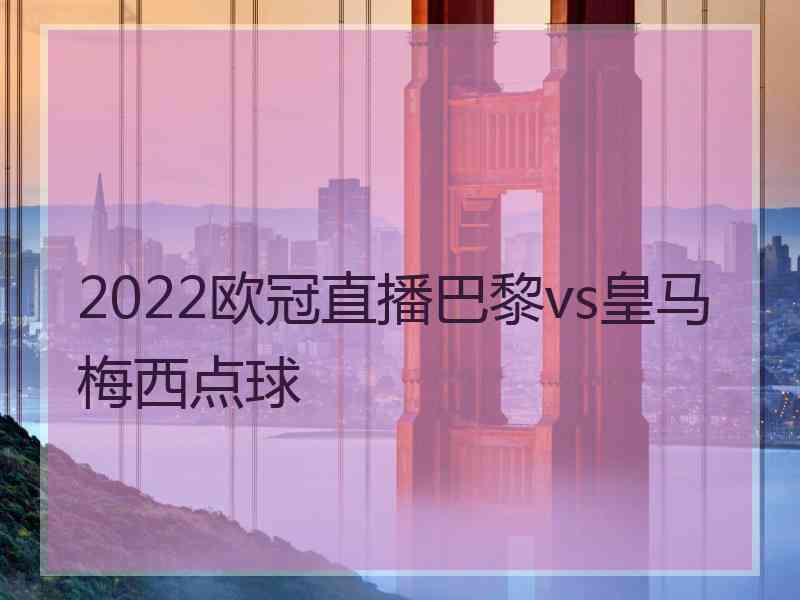 2022欧冠直播巴黎vs皇马梅西点球