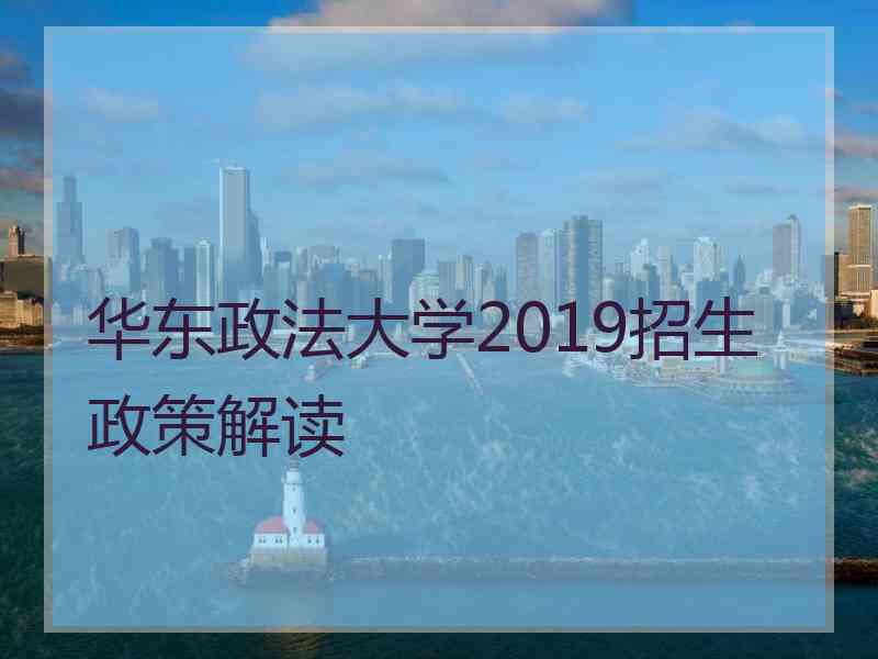 华东政法大学2019招生政策解读