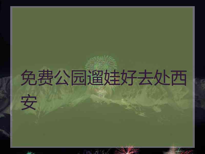 免费公园遛娃好去处西安