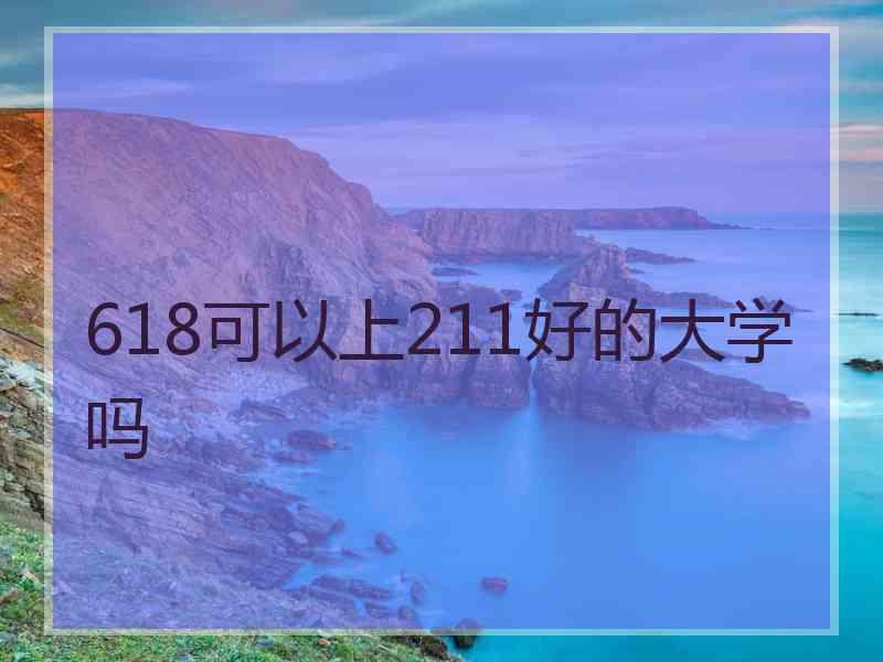 618可以上211好的大学吗