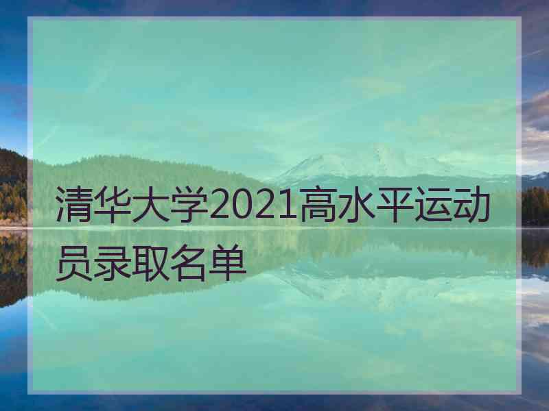 清华大学2021高水平运动员录取名单