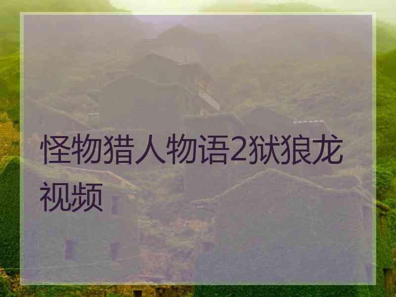 怪物猎人物语2狱狼龙视频