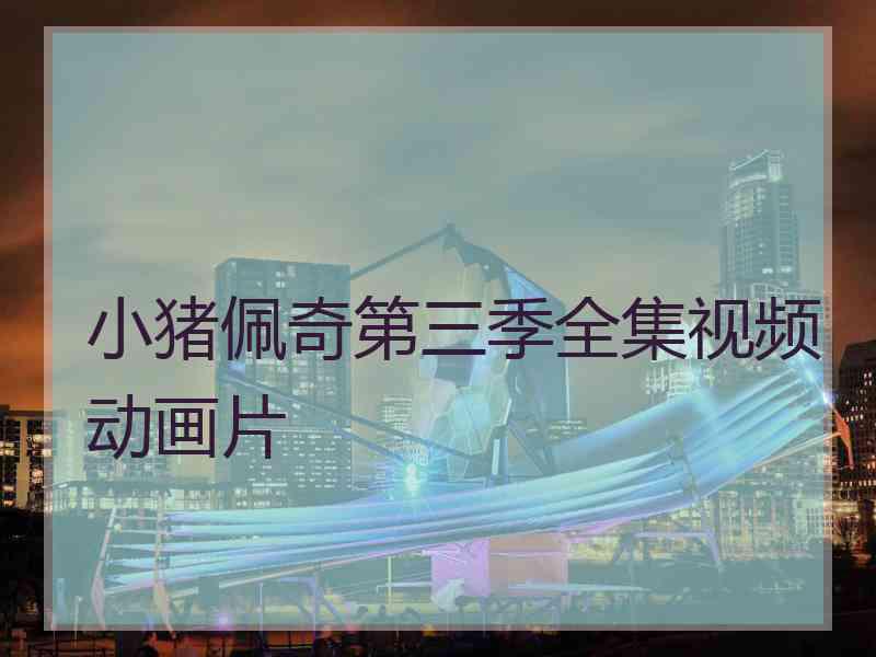 小猪佩奇第三季全集视频动画片