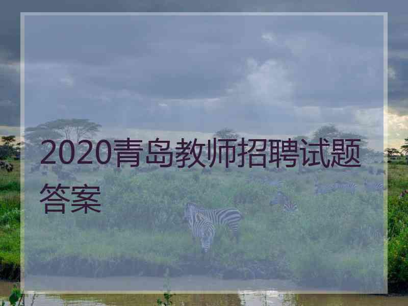 2020青岛教师招聘试题答案