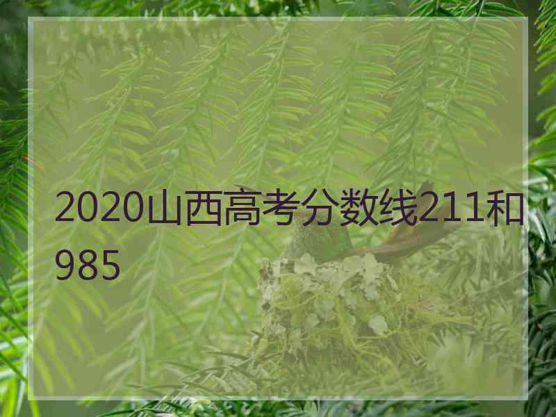 2020山西高考分数线211和985