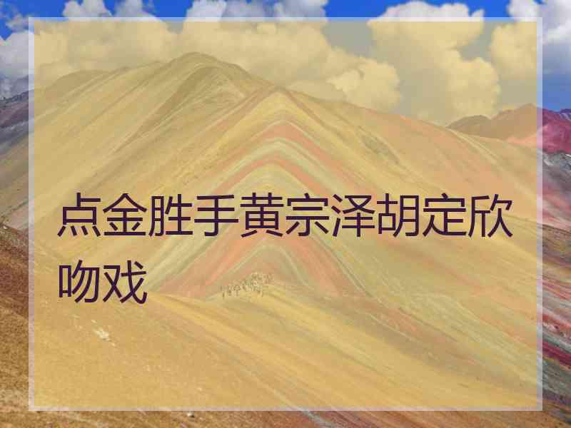 点金胜手黄宗泽胡定欣吻戏