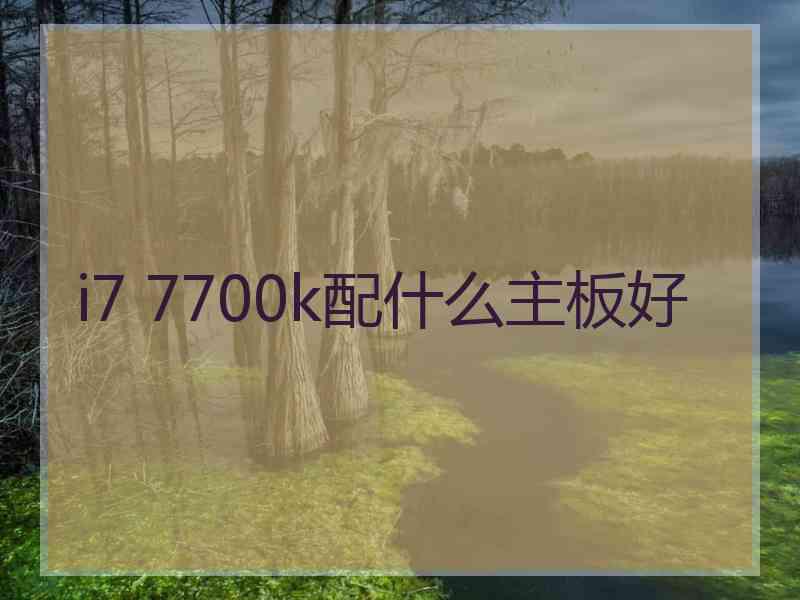i7 7700k配什么主板好