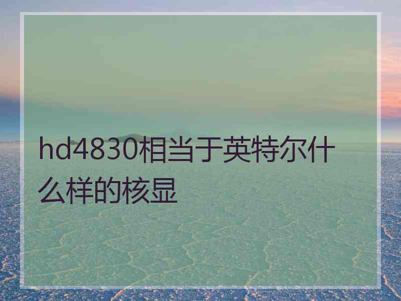 hd4830相当于英特尔什么样的核显