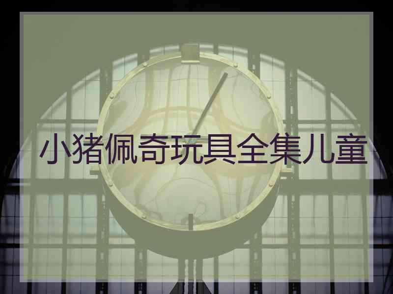 小猪佩奇玩具全集儿童