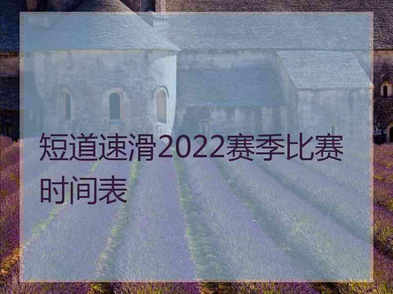 短道速滑2022赛季比赛时间表