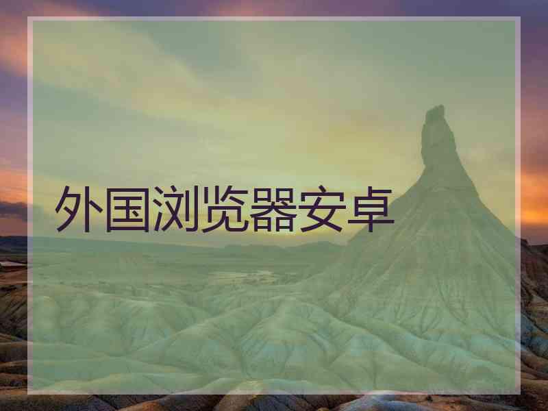 外国浏览器安卓