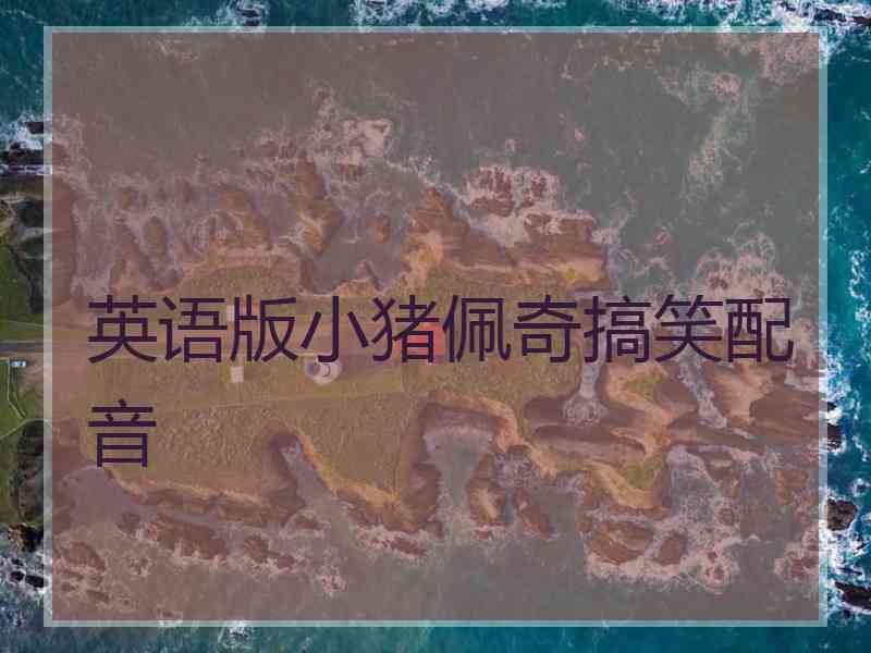 英语版小猪佩奇搞笑配音